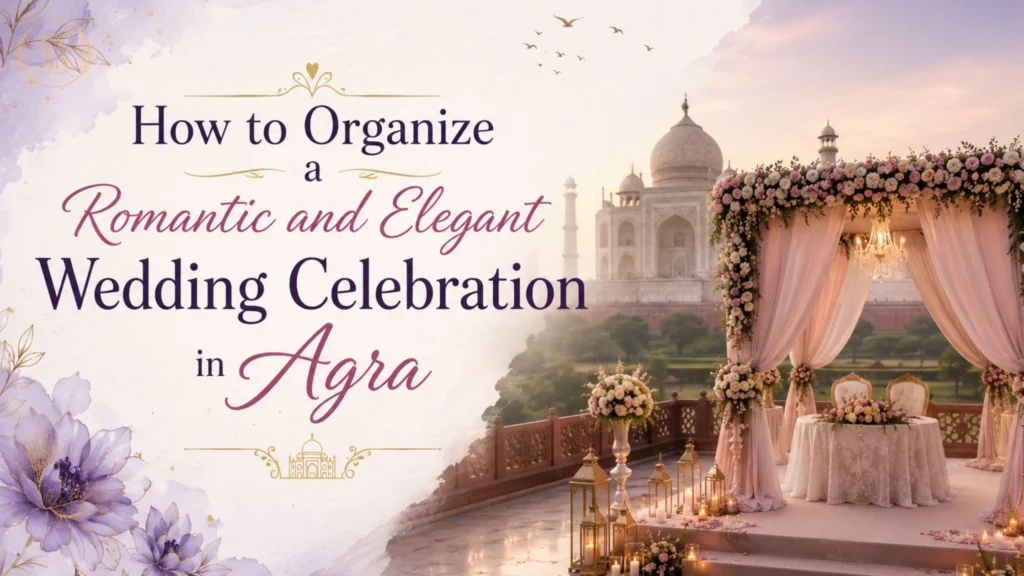 How to Organize a Romantic and Elegant Wedding Celebration in Agra